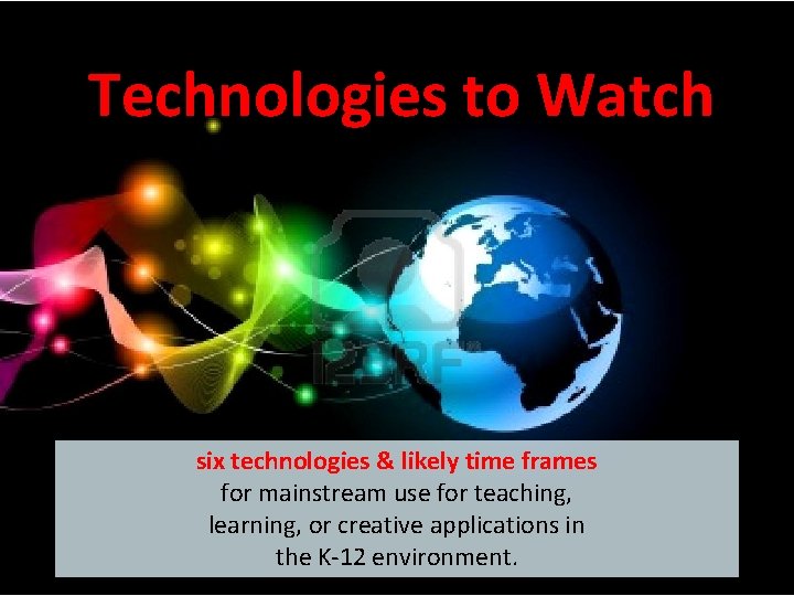 Technologies to Watch six technologies & likely time frames for mainstream use for teaching,