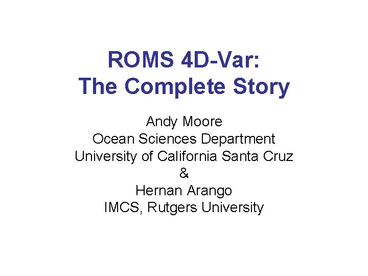 ROMS 4 D-Var: The Complete Story Andy Moore Ocean Sciences Department University of California