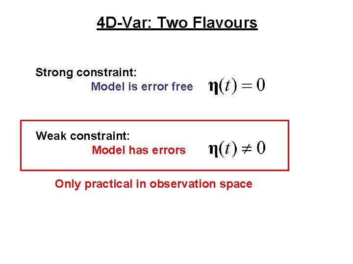 4 D-Var: Two Flavours Strong constraint: Model is error free Weak constraint: Model has