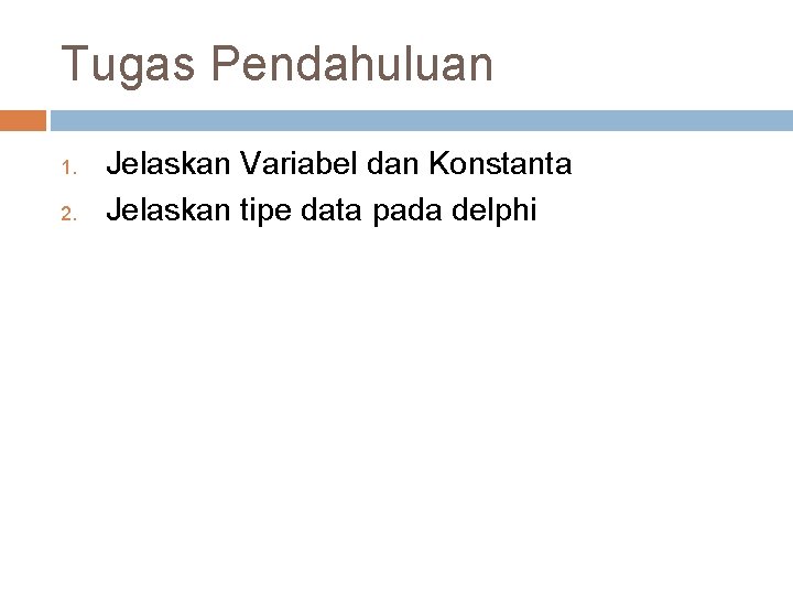 Tugas Pendahuluan 1. 2. Jelaskan Variabel dan Konstanta Jelaskan tipe data pada delphi 