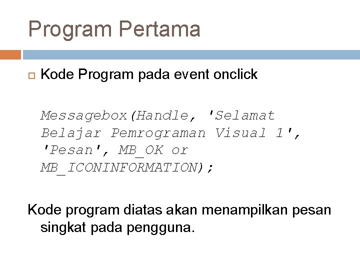 Program Pertama Kode Program pada event onclick Messagebox(Handle, 'Selamat Belajar Pemrograman Visual 1', 'Pesan',