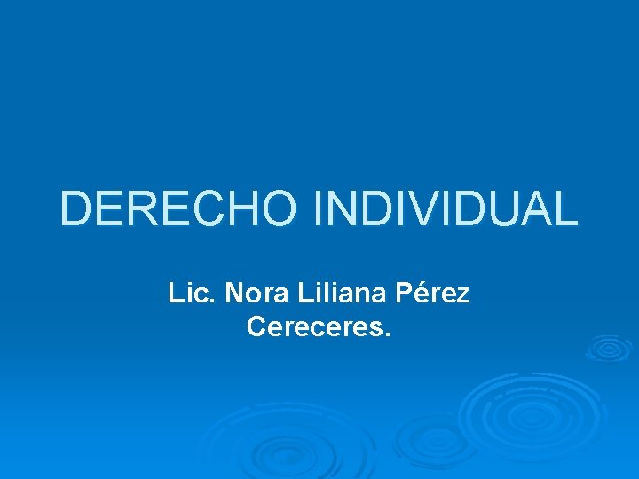 DERECHO INDIVIDUAL Lic. Nora Liliana Pérez Cereceres. 