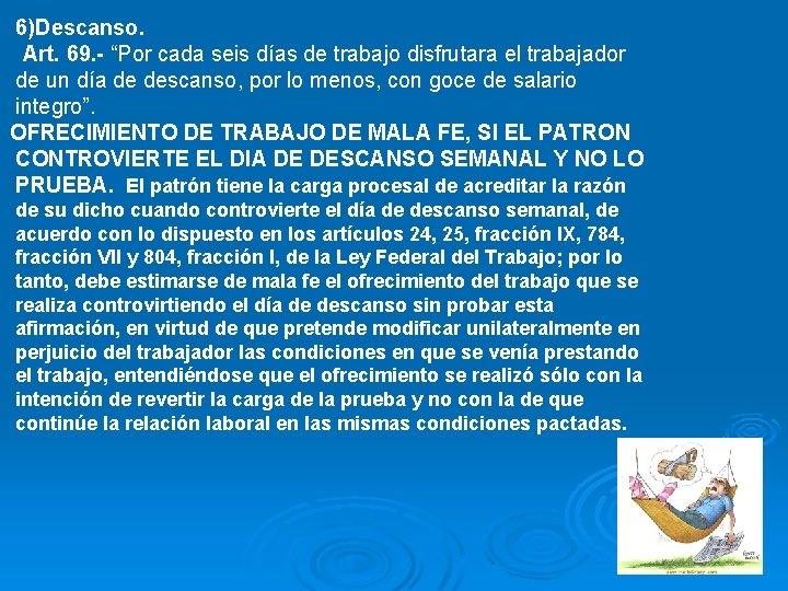 6)Descanso. Art. 69. - “Por cada seis días de trabajo disfrutara el trabajador de