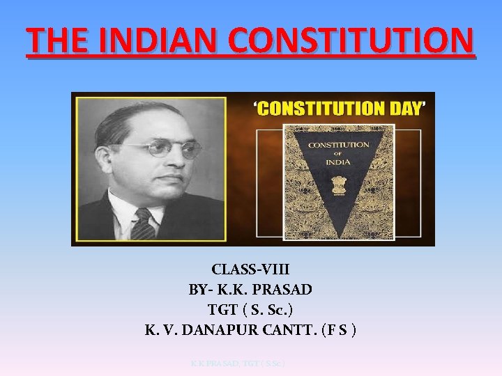THE INDIAN CONSTITUTION CLASS-VIII BY- K. K. PRASAD TGT ( S. Sc. ) K.
