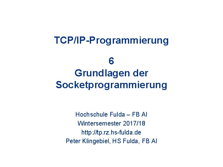 TCP/IP-Programmierung 6 Grundlagen der Socketprogrammierung Hochschule Fulda – FB AI Wintersemester 2017/18 http: //tp.