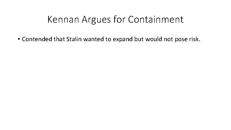 Kennan Argues for Containment • Contended that Stalin wanted to expand but would not