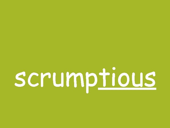 scrumptious scrumptious