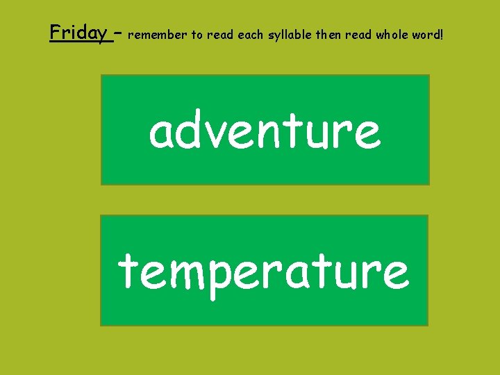 Friday – remember to read each syllable then read whole word! adventure temperature Friday – remember to read each syllable then read whole word! adventure temperature