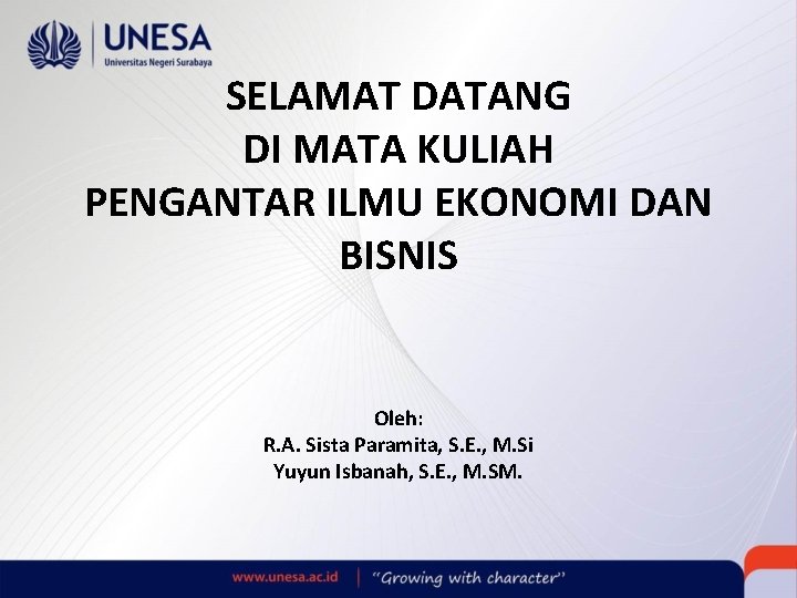 SELAMAT DATANG DI MATA KULIAH PENGANTAR ILMU EKONOMI DAN BISNIS Oleh: R. A. Sista