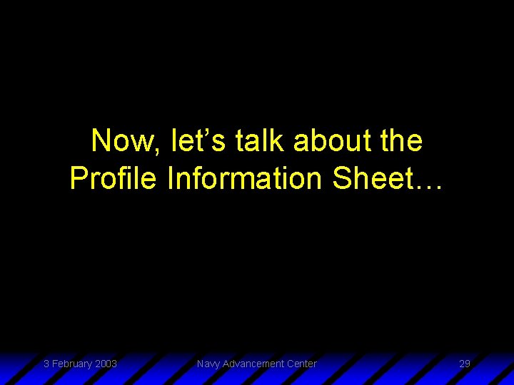 Now, let’s talk about the Profile Information Sheet… 3 February 2003 Navy Advancement Center