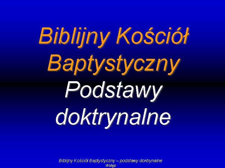 Biblijny Kościół Baptystyczny Podstawy doktrynalne Biblijny Kościół Baptystyczny – podstawy doktrynalne Wstęp 