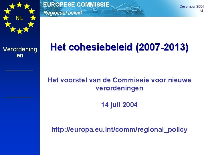 EUROPESE COMMISSIE NL Verordening en Regionaal beleid December 2004 NL Het cohesiebeleid (2007 -2013)