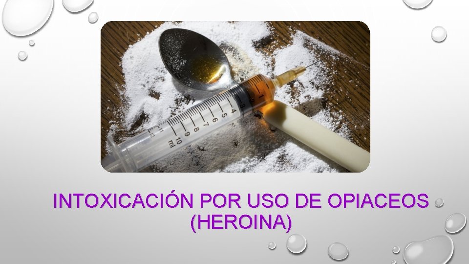 INTOXICACIÓN POR USO DE OPIACEOS (HEROINA) INTOXICACIÓN POR USO DE OPIACEOS (HEROINA)