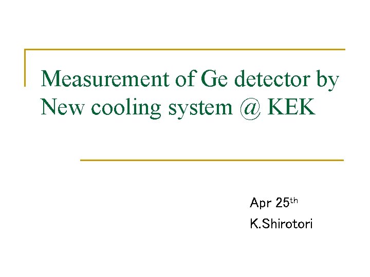 Measurement of Ge detector by New cooling system @ KEK Apr 25 th K.