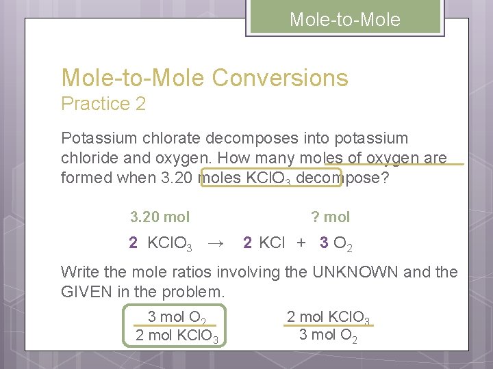 Mole-to-Mole Conversions Practice 2 Potassium chlorate decomposes into potassium chloride and oxygen. How many