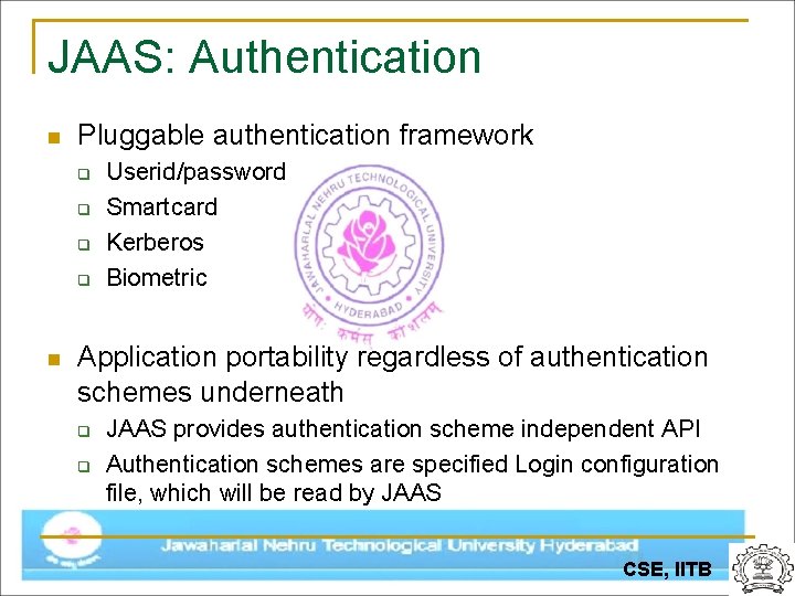JAAS: Authentication n Pluggable authentication framework q q n Userid/password Smartcard Kerberos Biometric Application