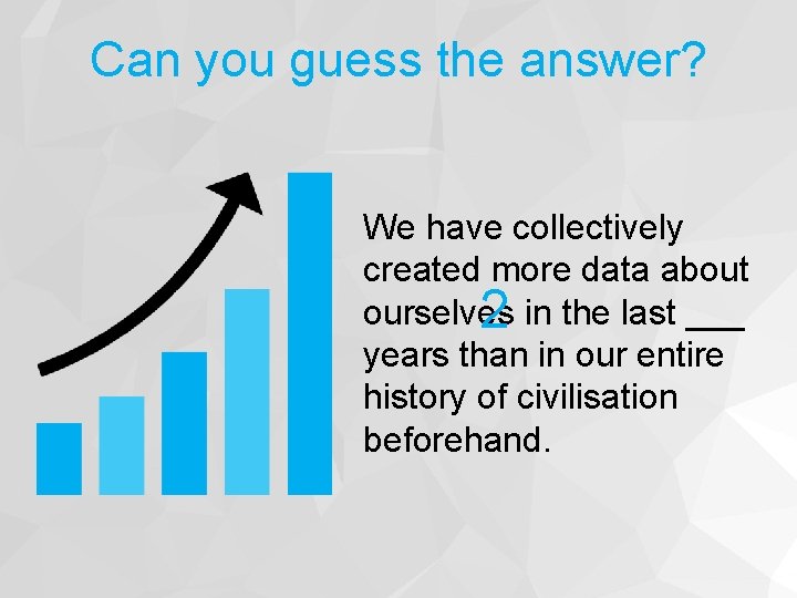 Can you guess the answer? We have collectively created more data about ourselves 2