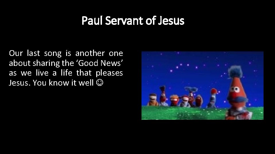 Paul Servant of Jesus Our last song is another one about sharing the ‘Good