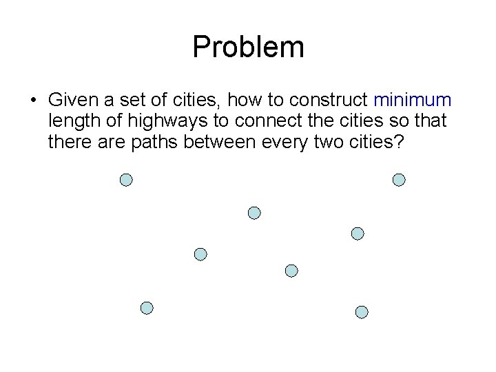 Problem • Given a set of cities, how to construct minimum length of highways