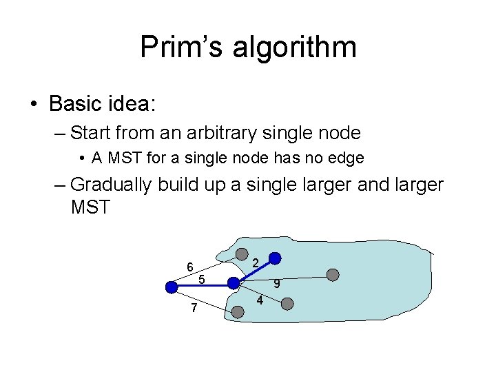 Prim’s algorithm • Basic idea: – Start from an arbitrary single node • A