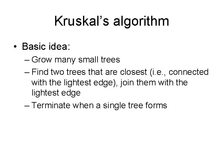 Kruskal’s algorithm • Basic idea: – Grow many small trees – Find two trees