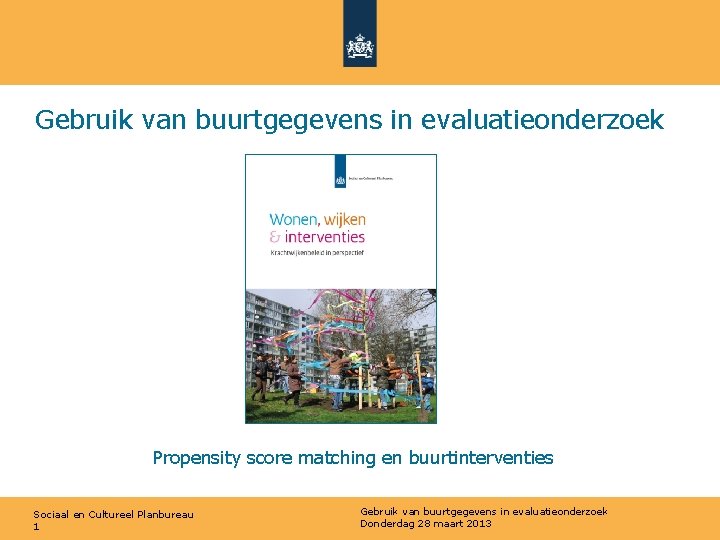 Gebruik van buurtgegevens in evaluatieonderzoek Propensity score matching en buurtinterventies Sociaal en Cultureel Planbureau