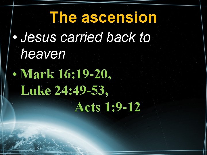 The ascension • Jesus carried back to heaven • Mark 16: 19 -20, Luke