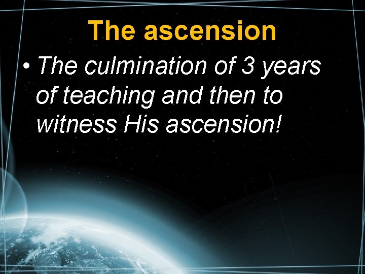The ascension • The culmination of 3 years of teaching and then to witness