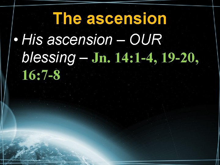 The ascension • His ascension – OUR blessing – Jn. 14: 1 -4, 19