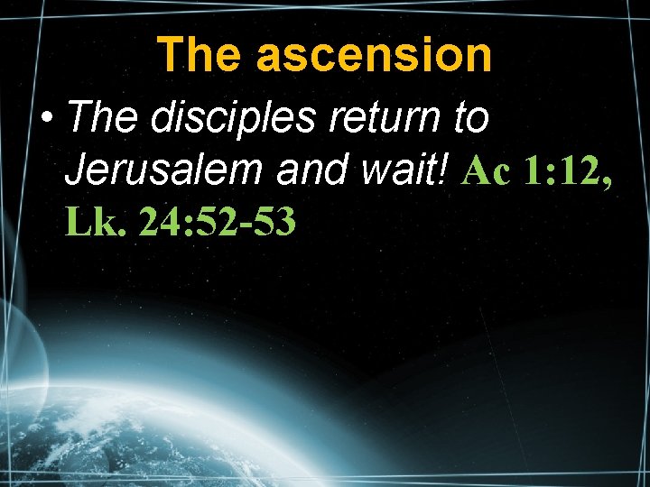 The ascension • The disciples return to Jerusalem and wait! Ac 1: 12, Lk.