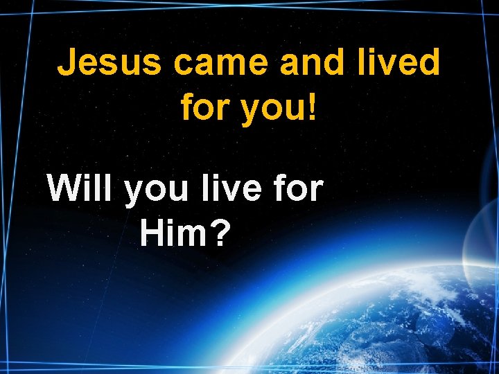 Jesus came and lived for you! Will you live for Him? 