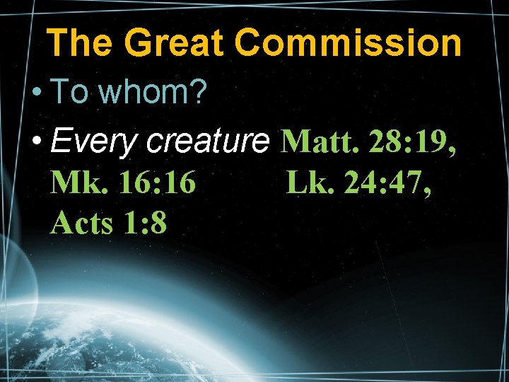 The Great Commission • To whom? • Every creature Matt. 28: 19, Mk. 16: