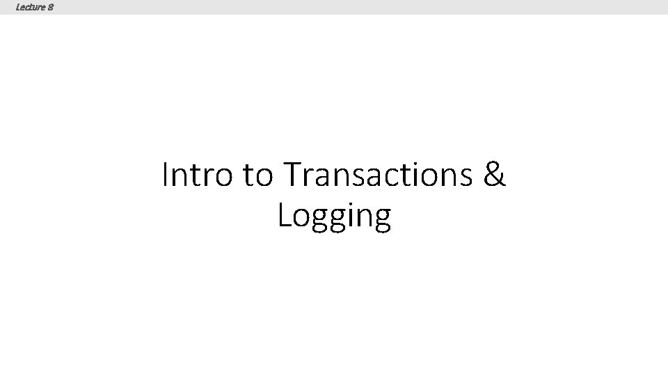 Lecture 8 Intro to Transactions & Logging 