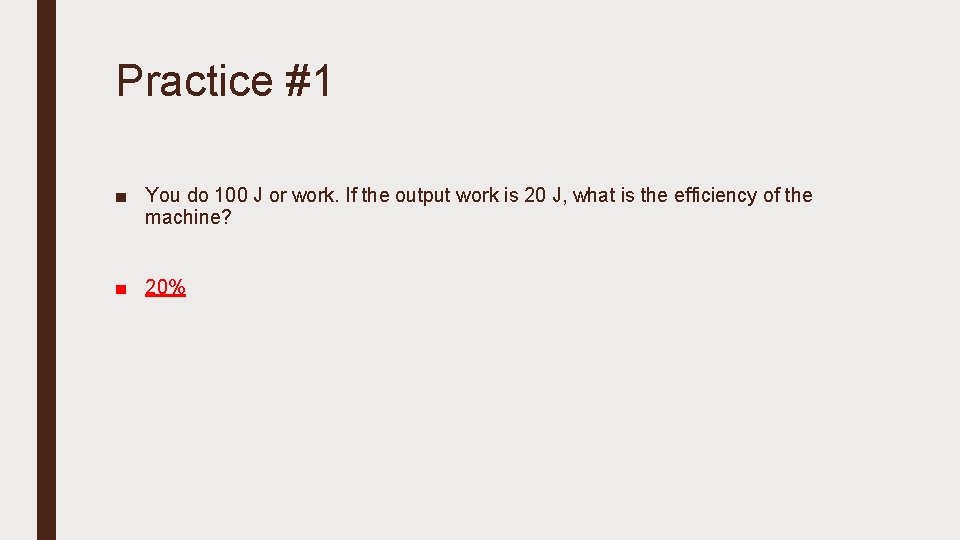 Practice #1 ■ You do 100 J or work. If the output work is