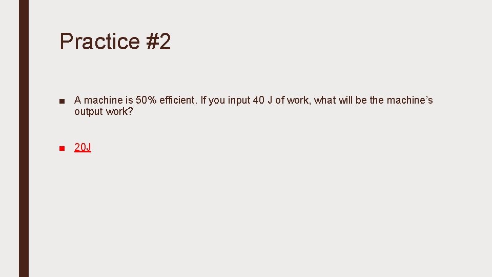 Practice #2 ■ A machine is 50% efficient. If you input 40 J of