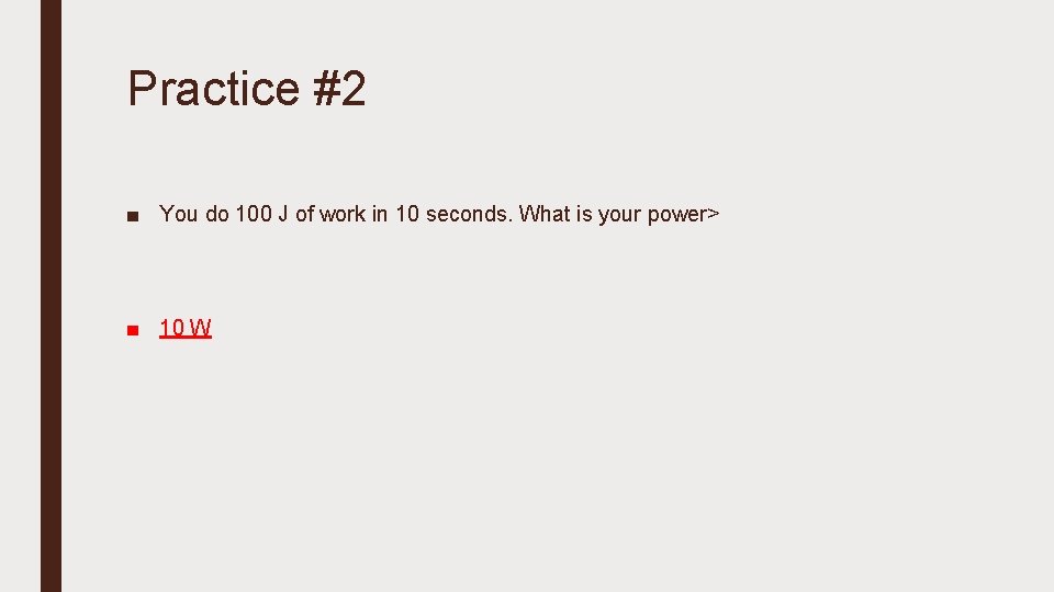 Practice #2 ■ You do 100 J of work in 10 seconds. What is