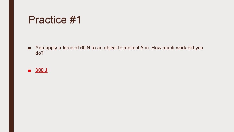 Practice #1 ■ You apply a force of 60 N to an object to