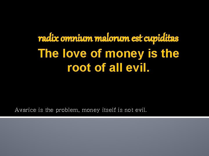 radix omnium malorum est cupiditas The love of money is the root of all