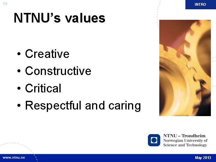 10 INTRO NTNU’s values • • Creative Constructive Critical Respectful and caring May 2013