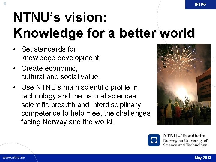 6 INTRO NTNU’s vision: Knowledge for a better world • Set standards for knowledge