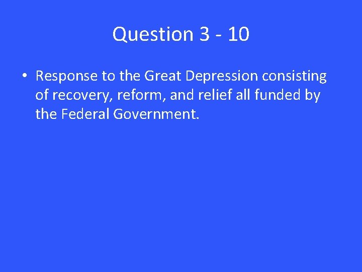 Question 3 - 10 • Response to the Great Depression consisting of recovery, reform,