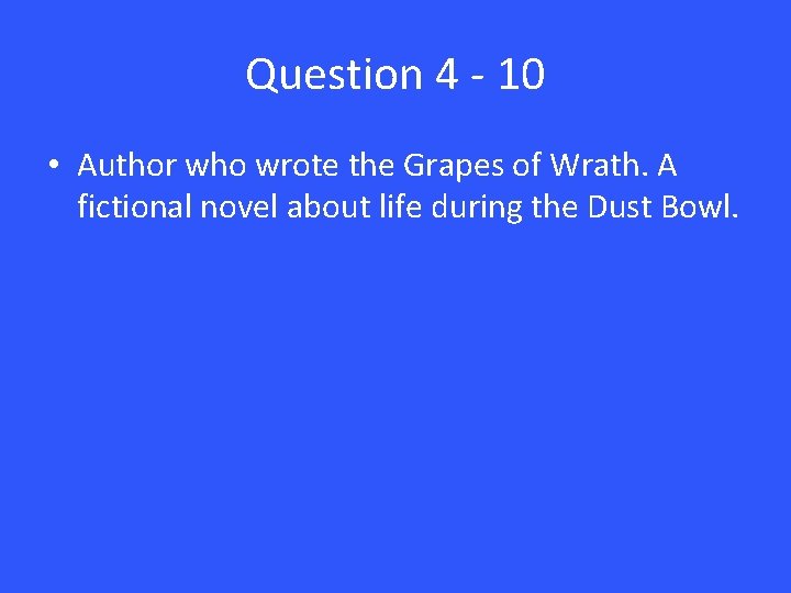 Question 4 - 10 • Author who wrote the Grapes of Wrath. A fictional