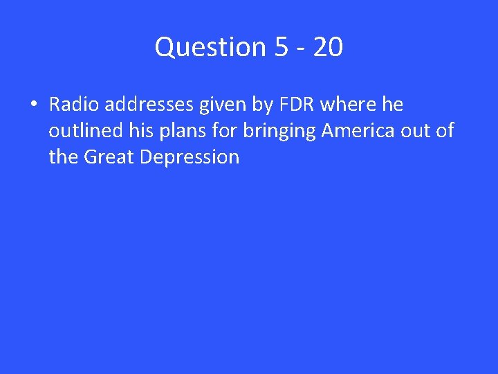 Question 5 - 20 • Radio addresses given by FDR where he outlined his