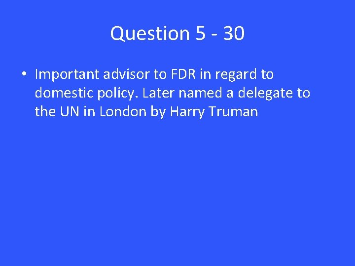 Question 5 - 30 • Important advisor to FDR in regard to domestic policy.