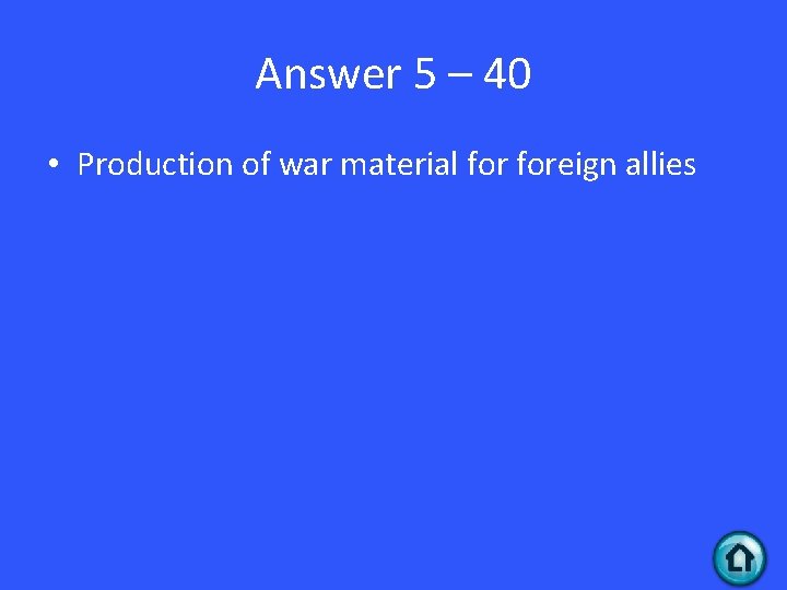 Answer 5 – 40 • Production of war material foreign allies 