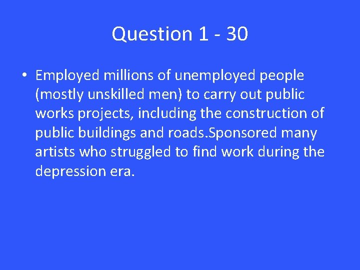 Question 1 - 30 • Employed millions of unemployed people (mostly unskilled men) to