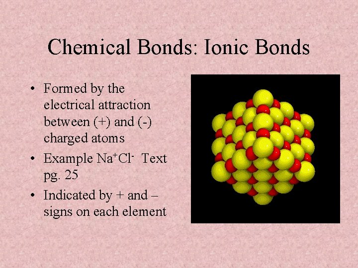 Chemical Bonds: Ionic Bonds • Formed by the electrical attraction between (+) and (-)