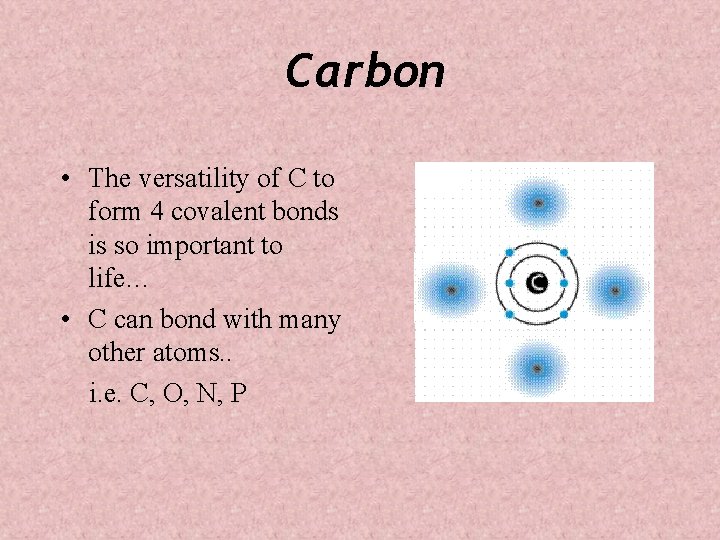 Carbon • The versatility of C to form 4 covalent bonds is so important