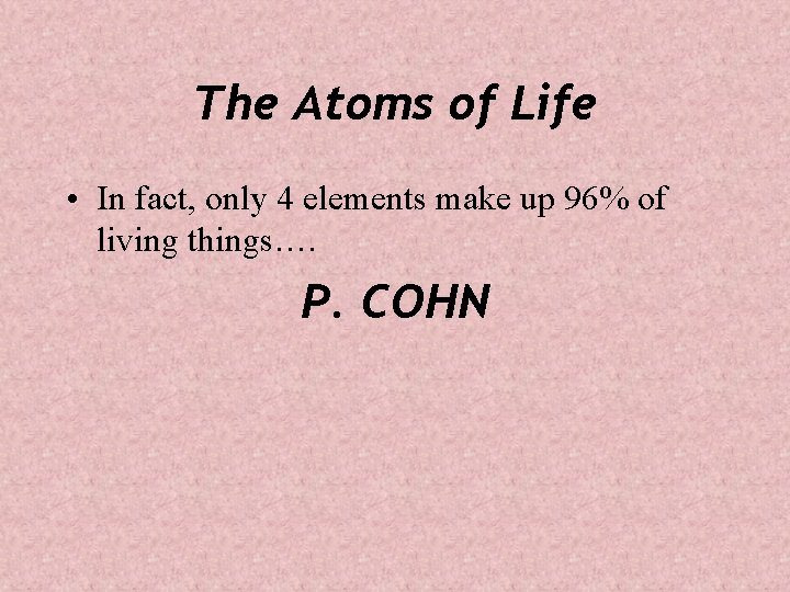 The Atoms of Life • In fact, only 4 elements make up 96% of