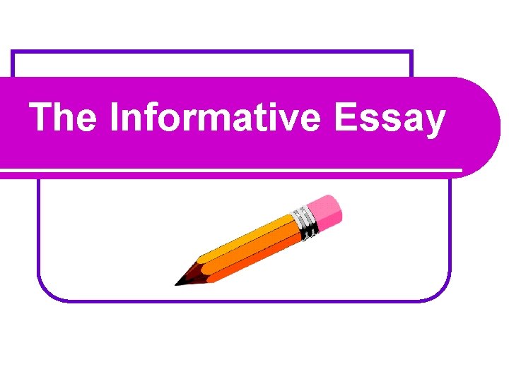 The Informative Essay 